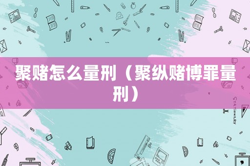 聚賭怎么量刑（聚縱賭博罪量刑）