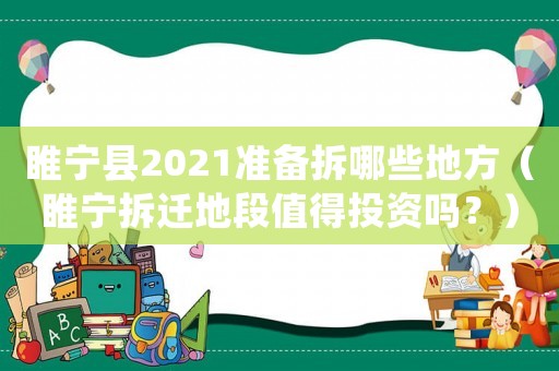 睢寧縣2021準備拆哪些地方（睢寧拆遷地段值得投資嗎？）
