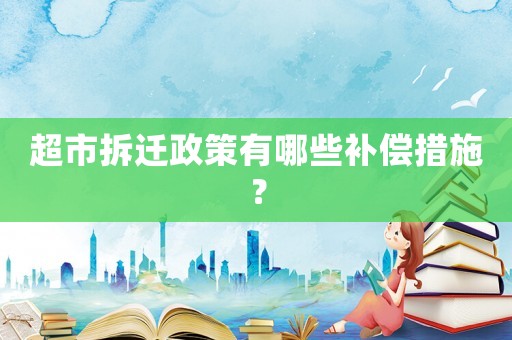超市拆遷政策有哪些補償措施？