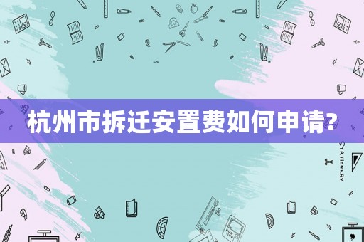 杭州市拆遷安置費如何申請?