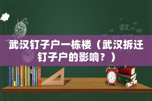 武漢釘子戶一棟樓（武漢拆遷釘子戶的影響？）