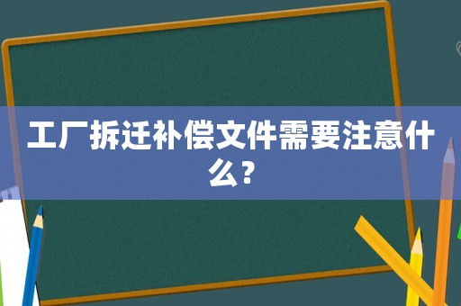 工廠拆遷補償文件需要注意什么？