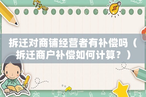 拆遷對商鋪經營者有補償嗎（拆遷商戶補償如何計算？）