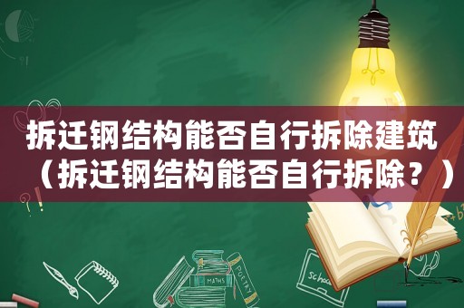 拆遷鋼結(jié)構(gòu)能否自行拆除建筑（拆遷鋼結(jié)構(gòu)能否自行拆除？）
