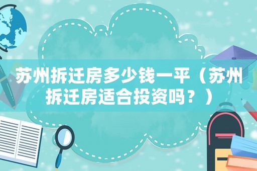 蘇州拆遷房多少錢一平（蘇州拆遷房適合投資嗎？）