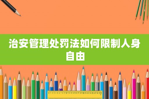 治安管理處罰法如何限制人身自由