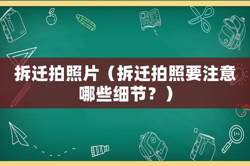拆遷拍照片（拆遷拍照要注意哪些細節(jié)？）