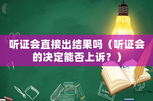 聽證會直接出結果嗎（聽證會的決定能否上訴？）