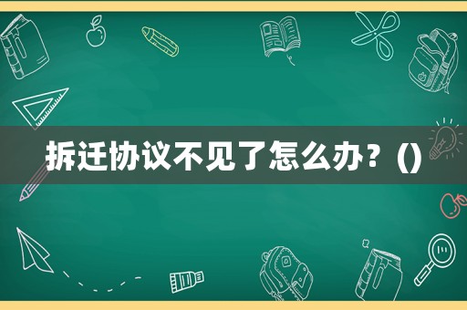 拆遷協議不見了怎么辦？()