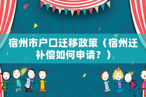 宿州市戶口遷移政策（宿州遷補償如何申請？）