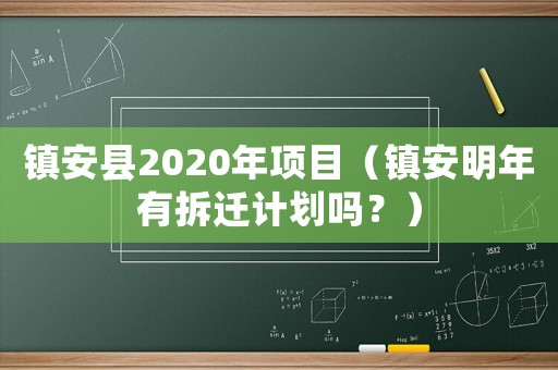 鎮安縣2020年項目（鎮安明年有拆遷計劃嗎？）