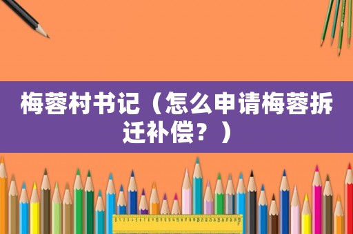 梅蓉村書記（怎么申請梅蓉拆遷補償？）