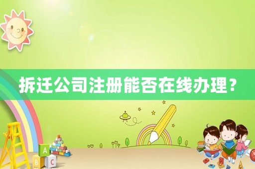 拆遷公司注冊能否在線辦理？