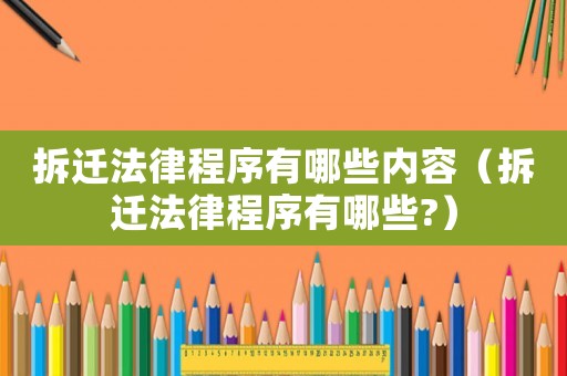 拆遷法律程序有哪些內(nèi)容（拆遷法律程序有哪些?）