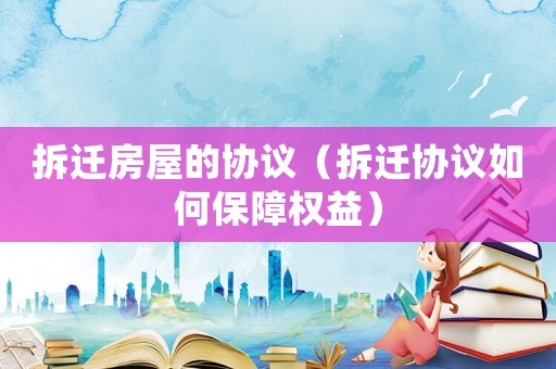 拆遷房屋的協議（拆遷協議如何保障權益）