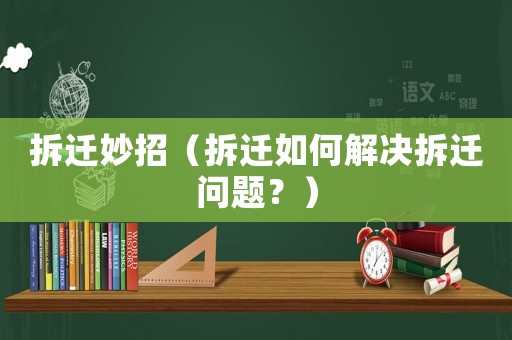 拆遷妙招（拆遷如何解決拆遷問題？）