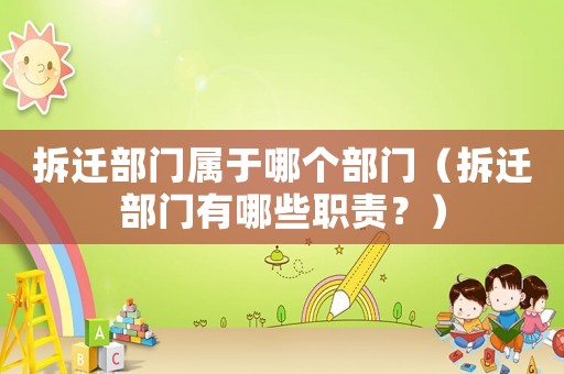 拆遷部門屬于哪個部門（拆遷部門有哪些職責？）