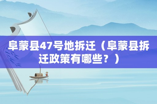 阜蒙縣47號地拆遷（阜蒙縣拆遷政策有哪些？）