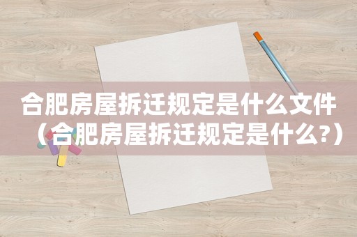 合肥房屋拆遷規定是什么文件（合肥房屋拆遷規定是什么?）
