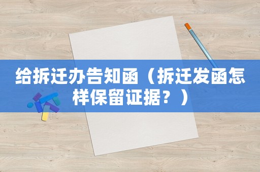 給拆遷辦告知函（拆遷發(fā)函怎樣保留證據(jù)？）