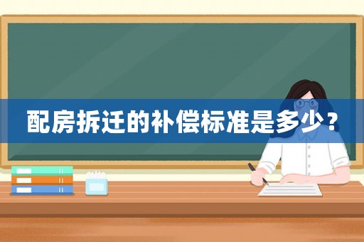 配房拆遷的補償標準是多少？