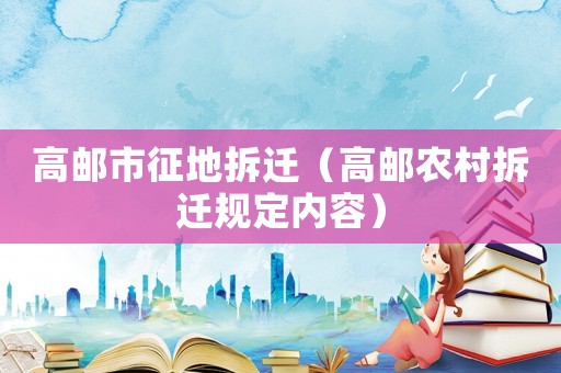 高郵市征地拆遷（高郵農(nóng)村拆遷規(guī)定內(nèi)容）