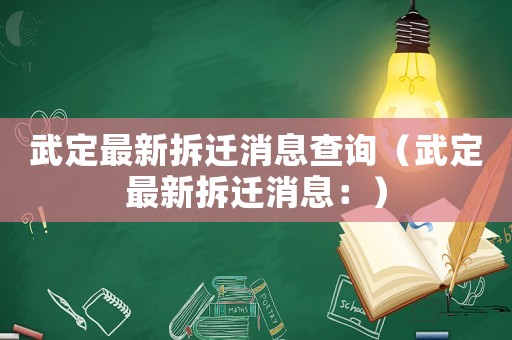 武定最新拆遷消息查詢（武定最新拆遷消息：）