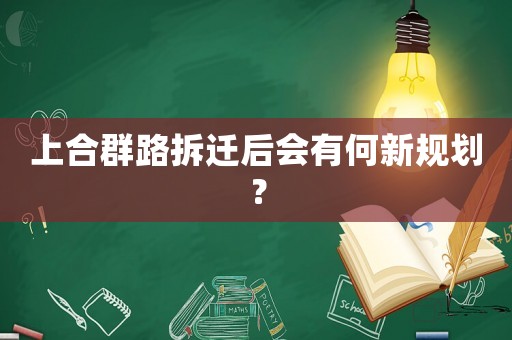 上合群路拆遷后會有何新規劃？