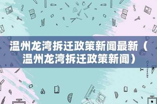 溫州龍灣拆遷政策新聞最新（溫州龍灣拆遷政策新聞）