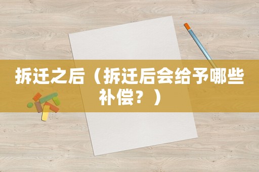 拆遷之后（拆遷后會給予哪些補償？）