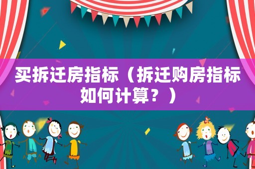買拆遷房指標（拆遷購房指標如何計算？）