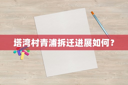 塔灣村青浦拆遷進展如何？