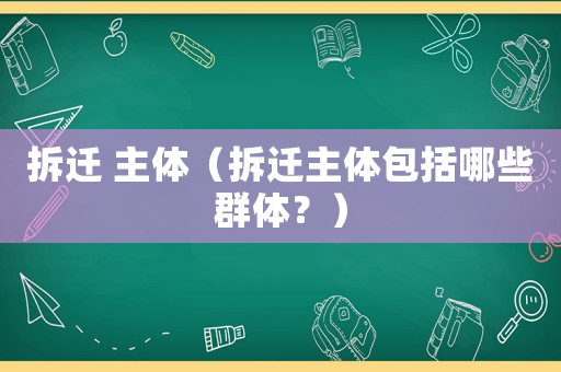 拆遷 主體（拆遷主體包括哪些群體？）
