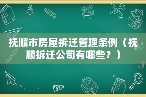 撫順市房屋拆遷管理條例（撫順拆遷公司有哪些？）