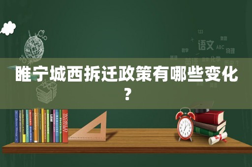 睢寧城西拆遷政策有哪些變化？