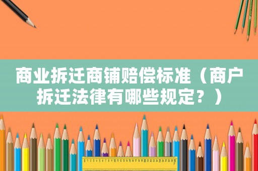 商業拆遷商鋪賠償標準（商戶拆遷法律有哪些規定？）
