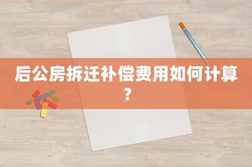 后公房拆遷補償費用如何計算？