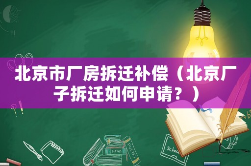 北京市廠房拆遷補(bǔ)償（北京廠子拆遷如何申請(qǐng)？）