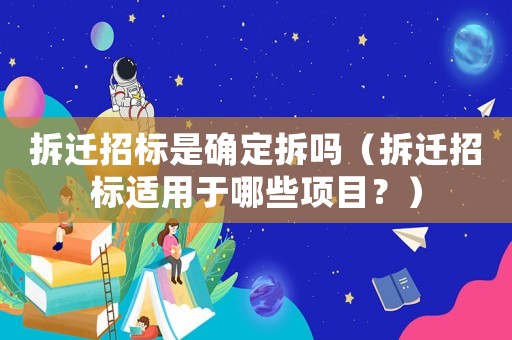 拆遷招標是確定拆嗎（拆遷招標適用于哪些項目？）