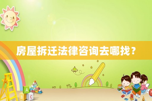 房屋拆遷法律咨詢?nèi)ツ恼遥? title=