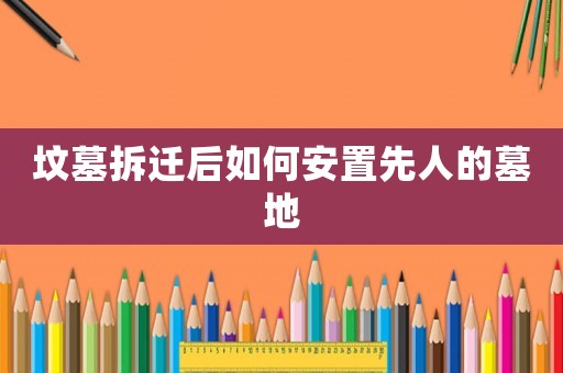 墳?zāi)共疬w后如何安置先人的墓地