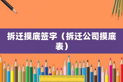拆遷摸底簽字（拆遷公司摸底表）