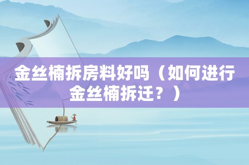 金絲楠拆房料好嗎（如何進行金絲楠拆遷？）