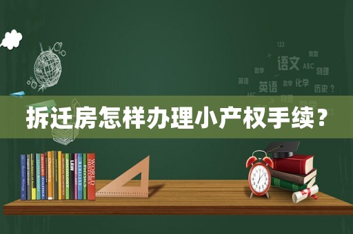 拆遷房怎樣辦理小產權手續？