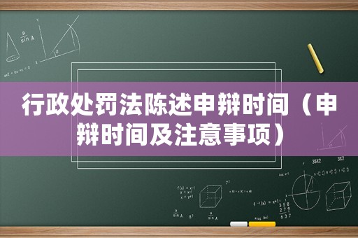 行政處罰法陳述申辯時(shí)間（申辯時(shí)間及注意事項(xiàng)）