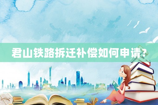 君山鐵路拆遷補償如何申請？