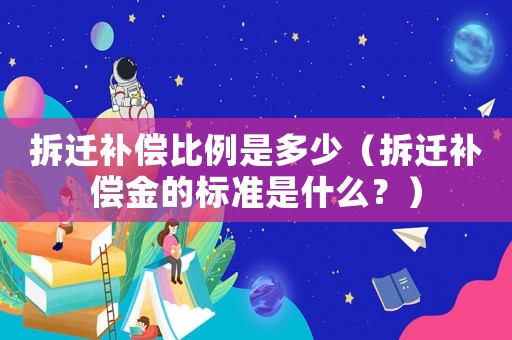 拆遷補(bǔ)償比例是多少（拆遷補(bǔ)償金的標(biāo)準(zhǔn)是什么？）