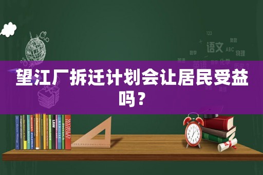 望江廠拆遷計劃會讓居民受益嗎？