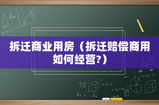 拆遷商業用房（拆遷賠償商用如何經營?）