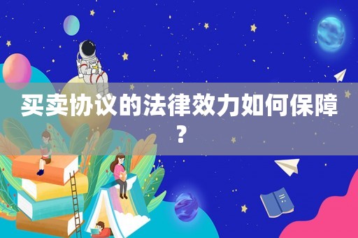 買賣協(xié)議的法律效力如何保障？